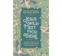 Jesus Will Meet You There: Finding Strength and Comfort in the Saviour Who Understands