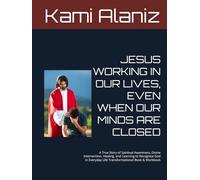 JESUS WORKING IN OUR LIVES, EVEN WHEN OUR MINDS ARE CLOSED: A True Story of Spiritual Awareness, Divine Intervention, Healing, and Learning to ... ENCOUNTERS & SPIRITUAL WARFARE COLLECTION)