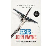 Jesús y John Wayne. Cómo los evangélicos blancos corrompieron una fe y fracturaron una nación | Kristin Kobes Du Mez