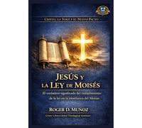 Jesús y la Ley de Moisés: El verdadero significado del cumplimiento de la ley en la enseñanza del Mesías (Cristo, la Torá y el Nuevo Pacto)