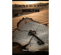JESUS Y SUS AÑOS OCULTOS: El evangelio prohibido. La historia que la Biblia borró.