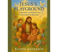 Jesus's Playground: Comfort for Parents of Children in Heaven