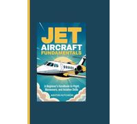 JET AIRCRAFT FUNDAMENTALS: A Beginner’s Handbook to Flight, Maneuvers, and Aviation Skills