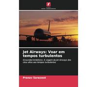 Jet Airways: Voar em tempos turbulentos: Grounded Ambitions: A viagem da Jet Airways dos céus altos aos tempos turbulentos