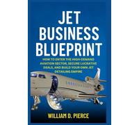 Jet Business Blueprint: How to Enter the High-Demand Aviation Sector, Secure Lucrative Deals, and Build Your Own Jet Detailing Empire