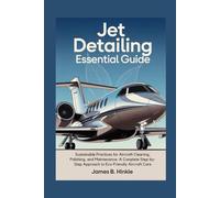 JET DETAILING ESSENTIAL GUIDE: Sustainable Practices for Aircraft Cleaning, Polishing, and Maintenance: A Complete Step-by-Step Approach to Eco-Friendly Aircraft Care (The Detailing Blueprint Series)