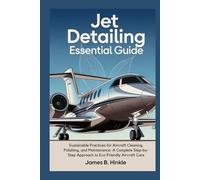 JET DETAILING ESSENTIAL GUIDE: Sustainable Practices for Aircraft Cleaning, Polishing, and Maintenance: A Complete Step-by-Step Approach to Eco-Friendly Aircraft Care (The Detailing Blueprint Series)