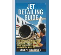Jet Detailing Guide: The Complete Handbook for Cleaning, Protecting, and Maintaining Private and Commercial Aircraft