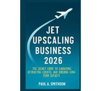 JET UPSCALING BUSINESS 2026: The Secret Guide to Launching, Attracting Clients, and Building Long-Term Loyalty