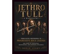 JETHRO TULL A Biography: From Blues Beginnings to Progressive Rock Legends The Story of Innovation, Reinvention, and Enduring Influence