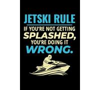 JETSKI RULE: IF YOU'RE NOT GETTING SPLASHED, YOU'RE DOING IT WRONG: A Blank Lined Journal for Watercraft Logs, Trip Planning & Adventure Notes
