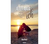 Jetzt aber ... ich: Der Weg zu mir: Schmerzhaft - heilend und schlussendlich voller Hoffnung