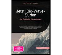 Jetzt! Big-Wave-Surfen: Der Guide für Riesenwellen: Grundlagen, Technik und Sicherheit mit Fokus auf Nazaré, Mavericks und Peahi Jaws sowie Tow-In-Surfen, Gun-Surfboards und Swell-Vorhersage.