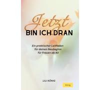 Jetzt bin ich dran: Ein praktischer Leitfaden für deinen Neubeginn für Frauen ab 40