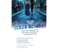 JETZT GESUND! - Dein kleiner Ratgeber für Abnehmen, Training und Selbstoptimierung: Ganzheitliche Gesundheit im Fokus: Wie Gesundheitsanbieter und Nutzer gemeinsam erfolgreicher werden müssen