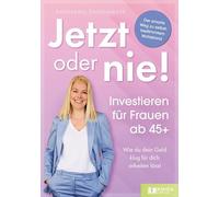 Jetzt oder nie - Investieren für Frauen ab 45+: Wie du dein Geld klug für dich arbeiten lässt