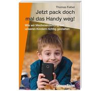Jetzt pack doch mal das Handy weg!: Wie wir Medienerziehung mit unseren Kindern richtig gestalten