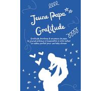 Jeune Papa Gratitude - Carnet quotidien pour exprimer sa reconnaissance et créer des moments inoubliables: Un carnet pour écrire chaque jour ce qui ... (Série Bien-être et Développement Personnel)