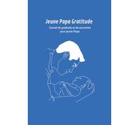 Jeune Papa Gratitude - Carnet quotidien pour exprimer sa reconnaissance et créer des moments inoubliables: Un carnet pour écrire chaque jour ce qui ... (Série Bien-être et Développement Personnel)