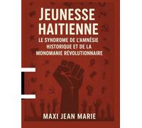 Jeunesse haïtienne Le Syndrome de l’Amnésie Historique et de la Monomanie Révolutionnaire: Comprendre les pièges de l’oubli et de la révolte sans vision