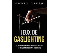 Jeux de gaslighting: Le pouvoir de manipuler l‘esprit humain et le plier à la volonté d‘un autre