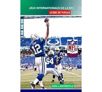 JEUX INTERNATIONAUX DE LA NFL GUIDE DE VOYAGE 2025: Le guide complet des matchs historiques mondiaux de la NFL dans les grandes villes : calendriers, lieux, équipes, voyages et expériences des fans