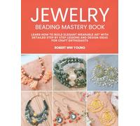 Jewelry Beading Mastery Book: Learn How to Build Elegant Wearable Art with Detailed Step by Step Lessons and Design Ideas for Craft Enthusiasts