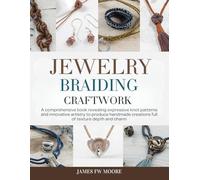 Jewelry Braiding Craftwork: A comprehensive book revealing expressive knot patterns and innovative artistry to produce handmade creations full of texture depth and charm
