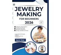 Jewelry Making for Beginners: A Step-by-Step Guide to Creating Handmade Necklaces, Bracelets, Earrings, and More at Home
