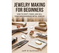 Jewelry Making for Beginners: How to Craft, Finish, and Sell Your Own Handmade Metal Jewelry