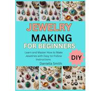 JEWELRY MAKING FOR BEGINNERS: learn and master how to make jewelries with Easy-to-Follow Instructions
