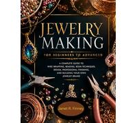 Jewelry Making For Beginners To Advanced: From Foundations to Mastery in Wire Wrapping, Beading, Resin Jewelry, Design, Finishing, and Creative Growth