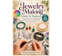 JEWELRY MAKING GUIDE FOR BEGINNERS: The fully illustrated guide to stunning handmade accessories-from your first beaded bracelet to gift-ready designs, with no … | video tutorials included