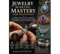 Jewelry making mastery for beginners: A Beginner's Illustrated Guide to Metalwork, Wire Wrapping, Stone Setting, Soldering, Finishing, and Designing Wearable Art from Start to Finish