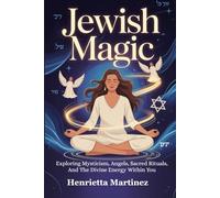 Jewish Magic: Exploring Mysticism, Angels, Sacred Rituals, And The Divine Energy Within You (Spiritual Practices)