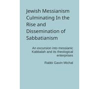 Jewish Messianism Culminating In the Rise and Dissemination of Sabbatianism: An excursion into messianic Kabbalah and its theological enterprises