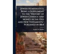 Jewish Numismatics; Being a Supplement to the "History of Jewish Coinage and Money in the Old and New Testaments," Published in 1864