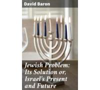 Jewish Problem: Its Solution Or Israels Present And Future (ebook)