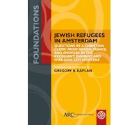 Jewish Refugees in Amsterdam: "Questions by a Christian Cleric from Rouen, France, and Answers by the Excellent, Eminent, and Wise Saul Levi Mortera" (Foundations)