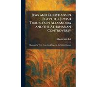 Jews and Christians in Egypt the Jewish Troubles in Alexandria and the Athanasian Controversy: Illustrated by Texts From Greek Papyri in the British Museum