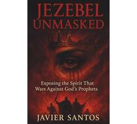 Jezebel Unmasked: Exposing the Spirit That Wars Against God’s Prophets