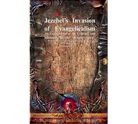 Jezebel's Invasion of Evangelicalism: An Examination of the Evidence and Intentions of the "Jezebel Spirit" (Demonic, Goetic and Necromantic Origins)