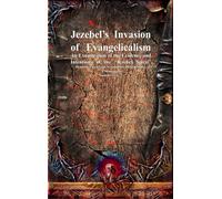 Jezebel's Invasion of Evangelicalism: An Examination of the Evidence and Intentions of the "Jezebel Spirit" (Demonic, Goetic and Necromantic Origins)