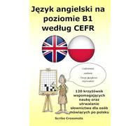 Język angielski na poziomie B1 według CEFR: 120 krzyżówek wspomagających naukę oraz utrwalanie słownictwa dla osób mówiących po polsku (the cefr english for Polish speakers)