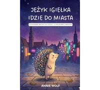 Jeżyk Igiełka idzie do miasta Prickles the Hedgehog Goes to the City: Rymowana bajka dla dzieci o odwadze, ciekawości świata i spełnianiu wielkich marzeń An Inspiring Rhyming Storybook