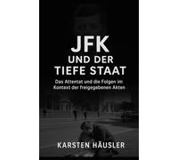 JFK und der Tiefe Staat: Das Attentat und die Folgen im Kontext der freigegebenen Akten (Investigative Zeitgeschichte)