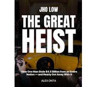 Jho Low: The Great Heist: How One Man Stole $4.5 Billion from an Entire Nation - and Nearly Got Away With It