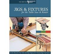 Jigs & Fixtures for the Table Saw & Router: Get the Most from Your Tools with Shop Projects from Woodworking's Top Experts (The Best of Woodworker's Journal)