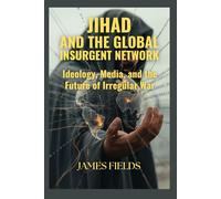Jihad and the Global Insurgent Network: Ideology, Media, and the Future of Irregular War (Academic Studies in Global History)
