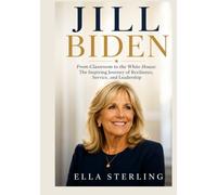 Jill Biden: From Classroom to the White House: The Inspiring Journey of Resilience, Service, and Leadership
